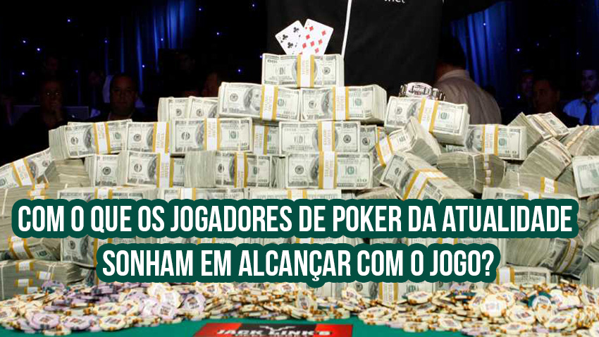 Com o que os jogadores de poker da atualidade sonham em alcançar com o jogo?